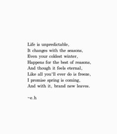 a poem written in black and white with the words life is unpredictable it changes with the seasons, even your coldest winter