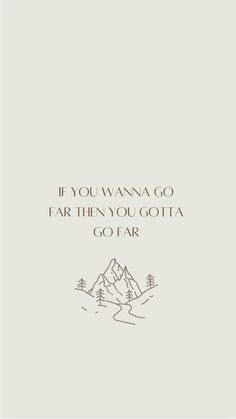 an image of a mountain with the words if you wanna't go far then you got