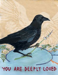 a painting of a black bird sitting on top of a piece of paper that says, you are deeply loved