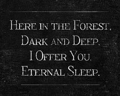 a black and white photo with the words here in the forest, dark and deep i offer you eternal sleep