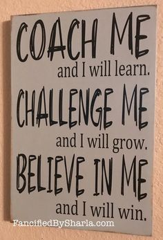 a sign that says coach me and i will learn challenge me and i will grow believe in me and i will win