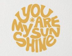 the words you are my sun shine in yellow on white paper with an orange circle