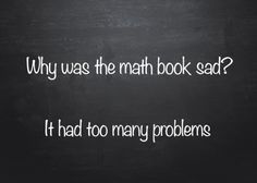 Q: Why was the math book sad? A: It had too many problems.