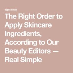 The Right Order to Apply Skincare Ingredients, According to Our Beauty Editors — Real Simple