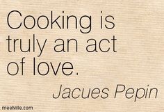 a quote on cooking is truly an act of love by jaques pequinn