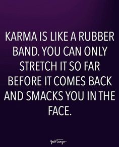 karma is like a rubber band you can only stretch it so far before it comes back and smacks you in the face