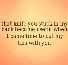 an image of a quote that reads, that knife you stuck in my backbeame useful when it came time to cut my ties with you