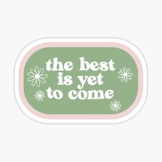 the best is yet to come sticker in green and pink with daisies on it