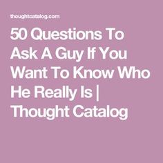 50 Questions To Ask A Guy If You Want To Know Who He Really Is | Thought Catalog 50 Questions To Ask, Good Questions To Ask, 100 Questions To Ask, Questions To Ask A Guy, Conversation Starter Questions, Questions To Get To Know Someone, Games For Couples, Deep Questions To Ask, 50 Questions