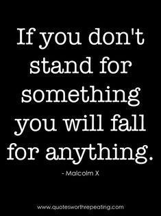 the quote if you don't stand for something, you will fall for anything