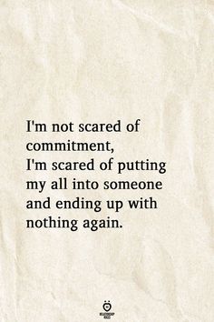 I'm not scared of commitment, I'm scared of putting my all into someone and ending up with nothing again. Scared To Love Quotes, Love Quotes For Boyfriend Romantic, Scared Of Commitment, Love Quotes For Him Boyfriend, Scared Quotes, Lesbian Love Quotes, Commitment Quotes, Fake Love Quotes, Most Romantic Quotes