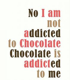 a quote from candie ink that says, no i am not adicated to chocolate is added to me