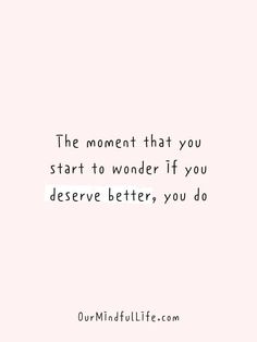 a quote that says the moment that you start to wonder if you deserves better, you do