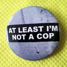 a button that says, at least i'm not a cop