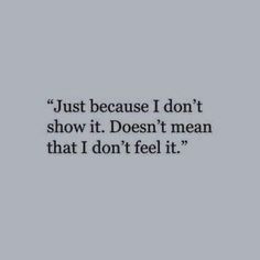 a quote that says, just because i don't show it doesn't mean that