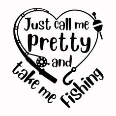 a black and white heart with the words just call me pretty and take me fishing