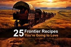 an old fashioned wagon with people in it on the side of a dirt road that reads 25 frontier recipes you're going to love