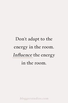 a quote that reads, don't adapt to the energy in the room influence the energy