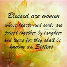 a quote with butterflies on it that says, blessed are women whose heart and soul are joined together by laughter and tears for they shall be known as sisters