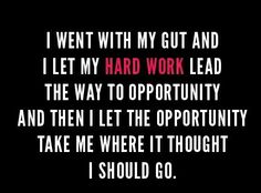 a quote that reads, i went with my gut and i let my hard work lead the way to opportunity and then let the opportunity take me where it thought i should