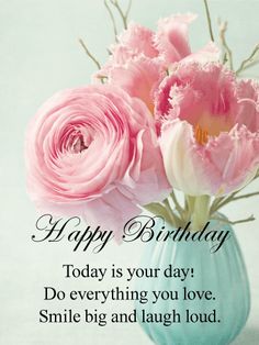 two pink flowers in a blue vase with the words happy birthday today is your day do everything you love smile big and laugh loud