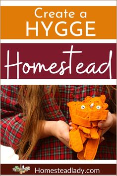 a girl holding an orange teddy bear with the words create a hygge homestead