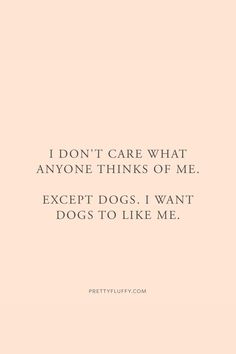 a quote that says i don't care what anyone thinks of me except dogs i want