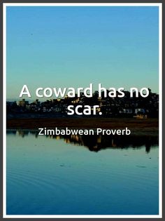 there is a quote on the water that says, a coward has no scar