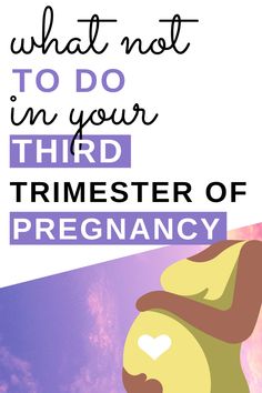 a poster with the words what not to do in your third trimester of pregnancy