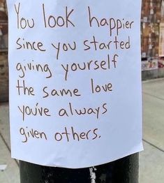 a sign on a pole that says you look happy since you started giving yourself the same love you've always given others