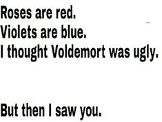 a poem written in black and white with the words roses are red violets are blue i thought voldemont was ugly but then i saw you