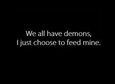 we all have demons, i just choose to feed mine quote on black background with white text