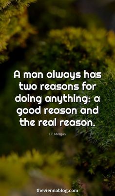 a man always has two reasons for doing anything a good reason and the real reason