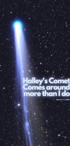 an image of a comet with the caption'halley's comet comes around more than i do