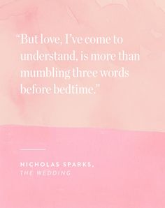 a quote from nicholas sparks about love, i've come to understand it is more than mumbling three words before bedtime