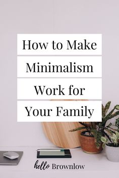 the words how to make minimalism work for your family on top of a desk