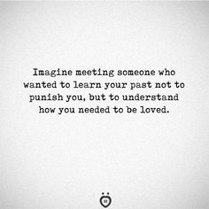 the words imagine meeting someone who wanted to learn your past not to punch you, but to understand how you needed to be loved