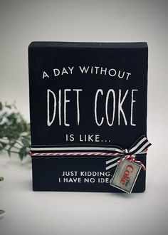 a sign that says, a day without diet coke is like just kidding i have no idea