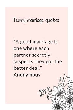 a quote with flowers on it that says, funny marriage quotes as good marriage is one where each partner perfectly supples they got the better deal