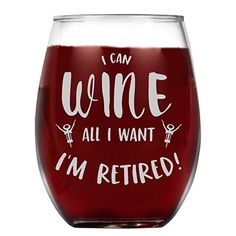 a wine glass that says i can wine all i want, i'm retired