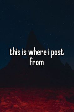 the words, this is where i post from in front of a mountain at night