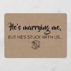 a piece of brown paper with black writing that says he's marrying me, but he's stuck with us