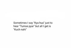 someones say kyya hua just to hear tune pyrr but all i get is kuch nahi