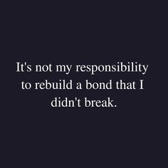 a black and white photo with the words, it's not my responsibility to rebuil a bond that i didn't break