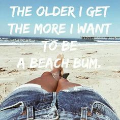 someone is laying down on the beach with their feet in the sand and there is a quote above them that says, the older i get the more i want to be