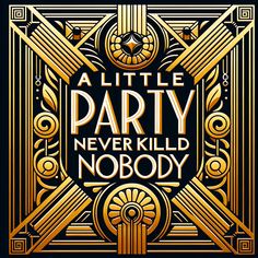 an art deco poster with the words,'little party never killed nobody'in gold