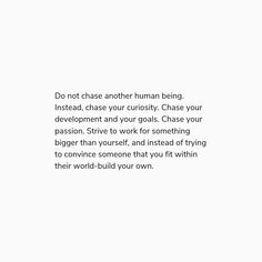 a white background with the words do not chase another human being instead, chase your curiosity chase your development and your goals