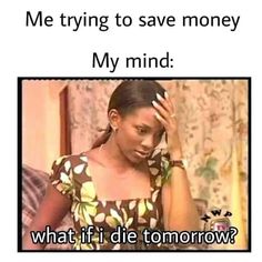 a woman is holding her head in one hand and looking down at the other, with text reading me trying to save money my mind what if die tomorrow?