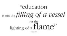 a quote that reads education is not the filling of a vessel but the lighting of a flame