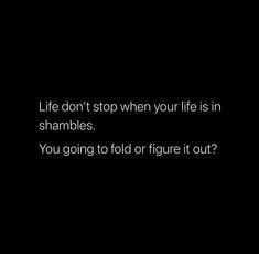 a black background with the words life don't stop when your life is in shambles you going to fold or figure it out?